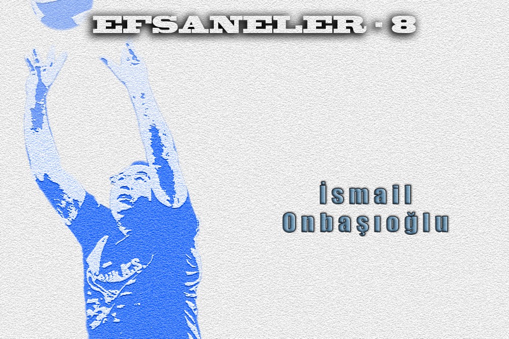 Efsaneler "İSMAİL ONBAŞIOĞLU"